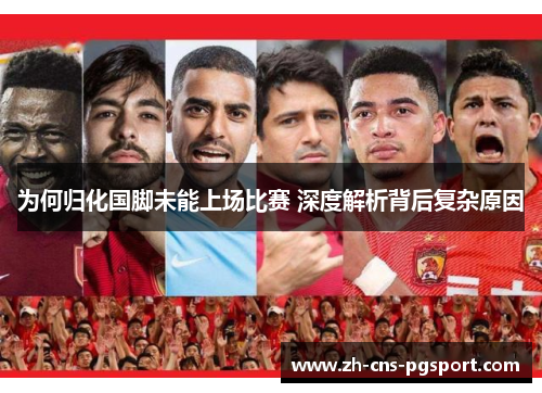 为何归化国脚未能上场比赛 深度解析背后复杂原因