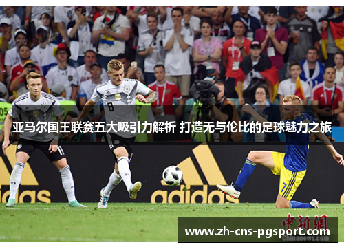 亚马尔国王联赛五大吸引力解析 打造无与伦比的足球魅力之旅