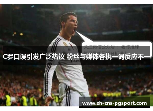 C罗口误引发广泛热议 粉丝与媒体各执一词反应不一