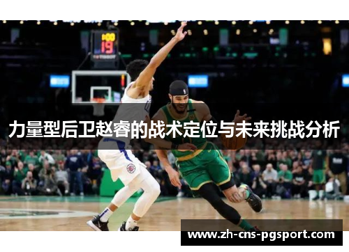 力量型后卫赵睿的战术定位与未来挑战分析