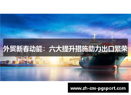 外贸新春动能：六大提升措施助力出口繁荣