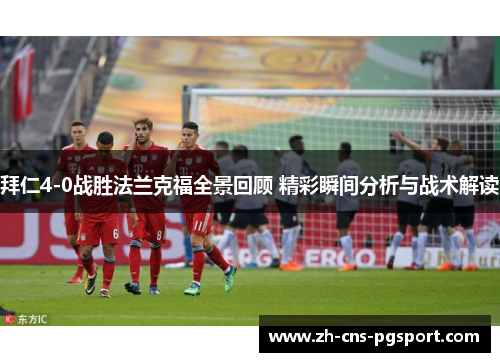 拜仁4-0战胜法兰克福全景回顾 精彩瞬间分析与战术解读