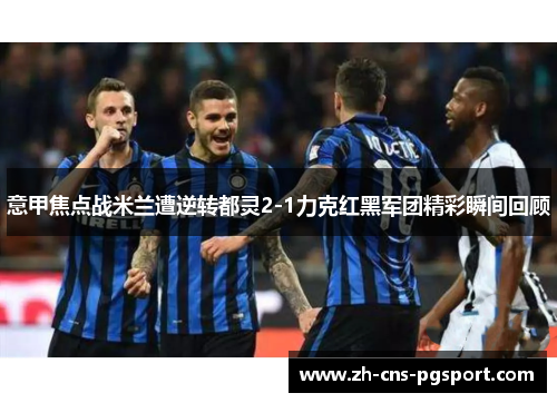 意甲焦点战米兰遭逆转都灵2-1力克红黑军团精彩瞬间回顾