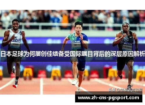 日本足球为何屡创佳绩备受国际瞩目背后的深层原因解析