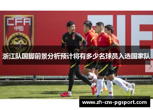 浙江队国脚前景分析预计将有多少名球员入选国家队