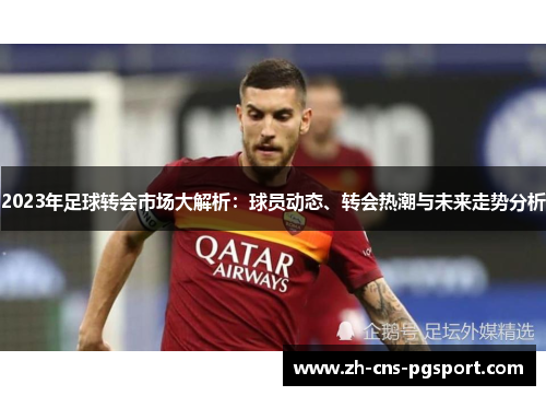 2023年足球转会市场大解析：球员动态、转会热潮与未来走势分析