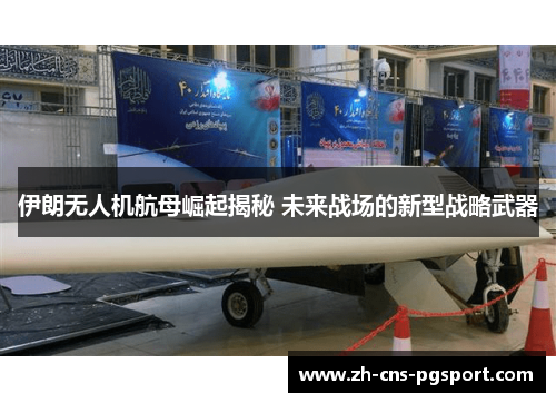 伊朗无人机航母崛起揭秘 未来战场的新型战略武器