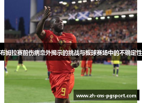布姆拉赛前伤病意外揭示的挑战与板球赛场中的不确定性