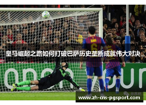 皇马崛起之路如何打破巴萨历史垄断成就伟大对决
