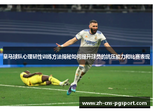 皇马球队心理韧性训练方法揭秘如何提升球员的抗压能力和比赛表现