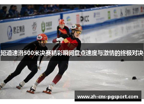 短道速滑500米决赛精彩瞬间盘点速度与激情的终极对决