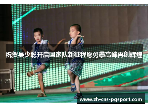 祝贺吴少聪开启国家队新征程愿勇攀高峰再创辉煌