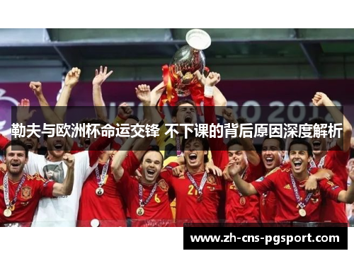 勒夫与欧洲杯命运交锋 不下课的背后原因深度解析