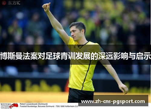 博斯曼法案对足球青训发展的深远影响与启示