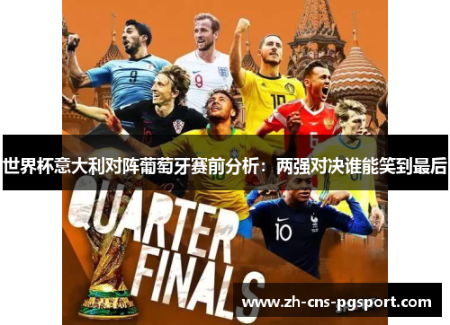 世界杯意大利对阵葡萄牙赛前分析：两强对决谁能笑到最后
