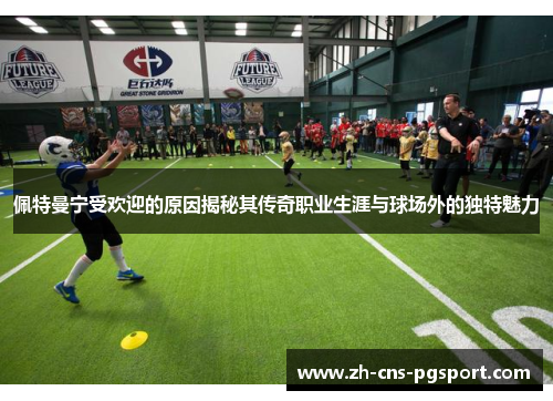 佩特曼宁受欢迎的原因揭秘其传奇职业生涯与球场外的独特魅力