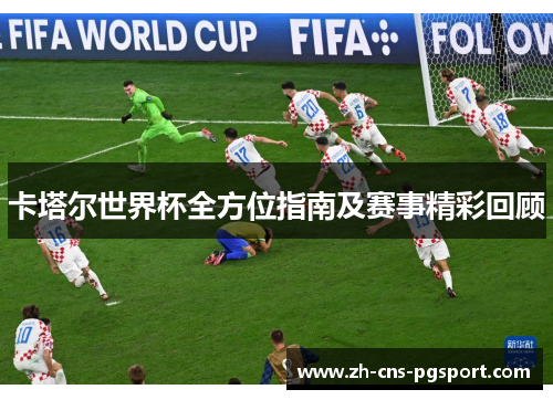 卡塔尔世界杯全方位指南及赛事精彩回顾