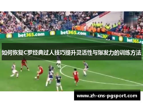 如何恢复C罗经典过人技巧提升灵活性与爆发力的训练方法