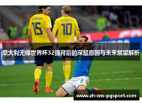 意大利无缘世界杯32强背后的深层原因与未来展望解析