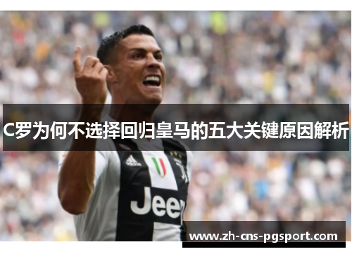 C罗为何不选择回归皇马的五大关键原因解析
