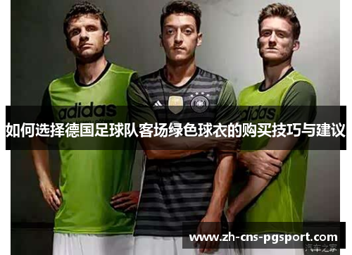 如何选择德国足球队客场绿色球衣的购买技巧与建议