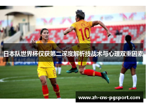 日本队世界杯仅获第二深度解析技战术与心理双重因素