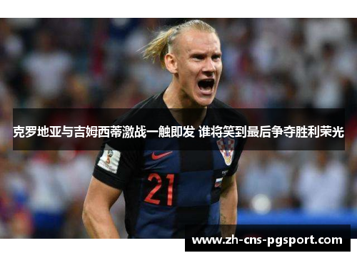 克罗地亚与吉姆西蒂激战一触即发 谁将笑到最后争夺胜利荣光