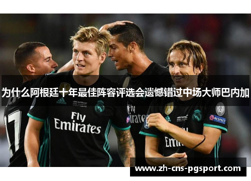 为什么阿根廷十年最佳阵容评选会遗憾错过中场大师巴内加