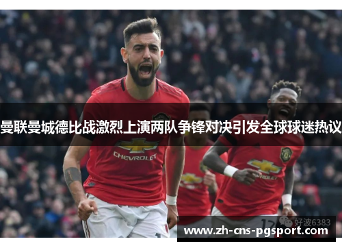 曼联曼城德比战激烈上演两队争锋对决引发全球球迷热议