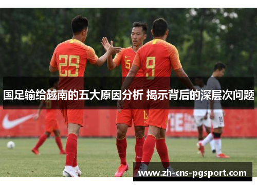 国足输给越南的五大原因分析 揭示背后的深层次问题