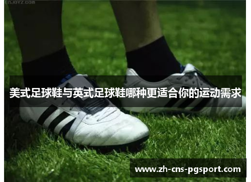 美式足球鞋与英式足球鞋哪种更适合你的运动需求