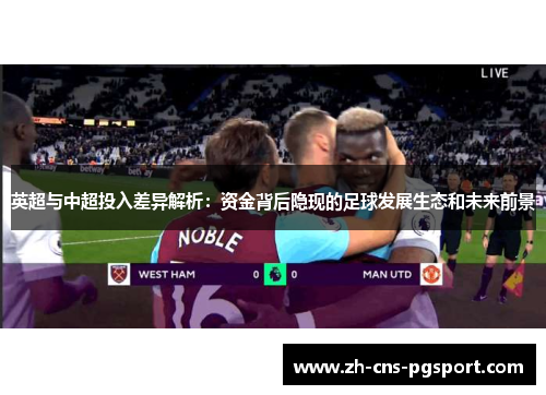 英超与中超投入差异解析：资金背后隐现的足球发展生态和未来前景