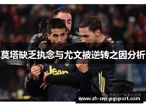 莫塔缺乏执念与尤文被逆转之因分析