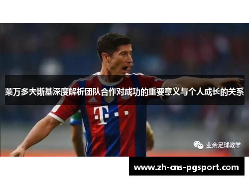 莱万多夫斯基深度解析团队合作对成功的重要意义与个人成长的关系