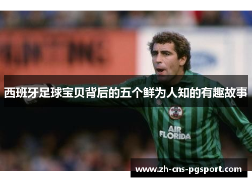 西班牙足球宝贝背后的五个鲜为人知的有趣故事