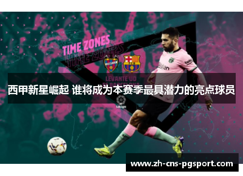 西甲新星崛起 谁将成为本赛季最具潜力的亮点球员