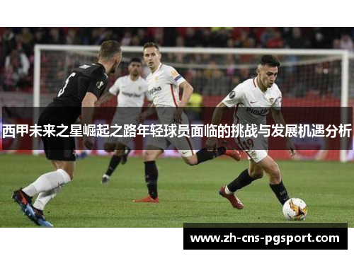 西甲未来之星崛起之路年轻球员面临的挑战与发展机遇分析