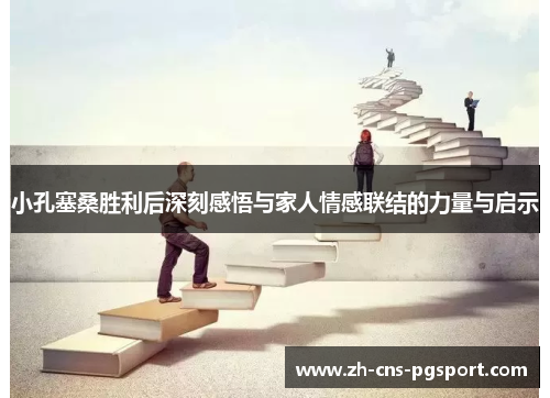 小孔塞桑胜利后深刻感悟与家人情感联结的力量与启示