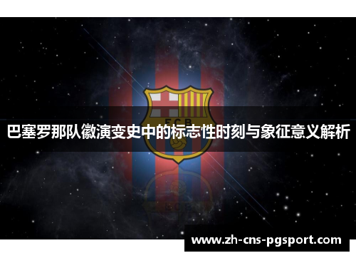 巴塞罗那队徽演变史中的标志性时刻与象征意义解析