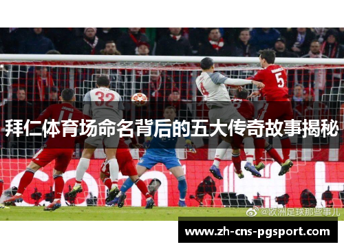 拜仁体育场命名背后的五大传奇故事揭秘