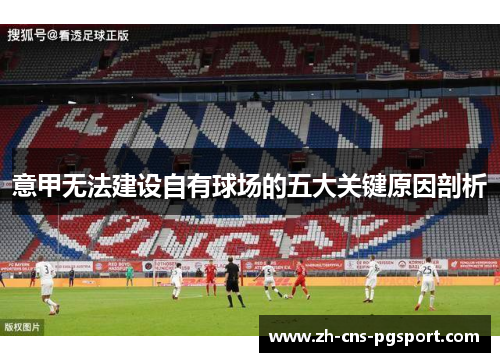 意甲无法建设自有球场的五大关键原因剖析