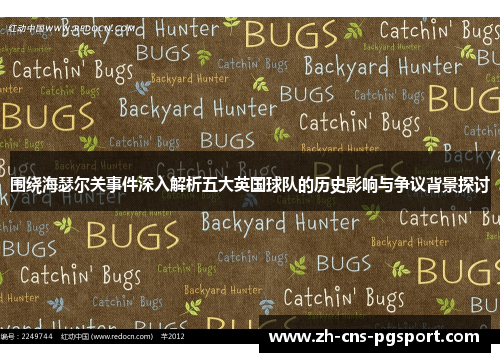 围绕海瑟尔关事件深入解析五大英国球队的历史影响与争议背景探讨