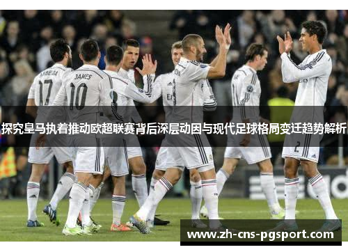 探究皇马执着推动欧超联赛背后深层动因与现代足球格局变迁趋势解析