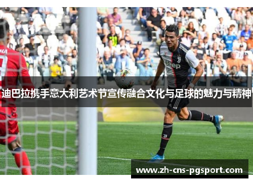 迪巴拉携手意大利艺术节宣传融合文化与足球的魅力与精神