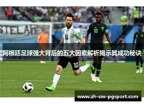 阿根廷足球强大背后的五大因素解析揭示其成功秘诀