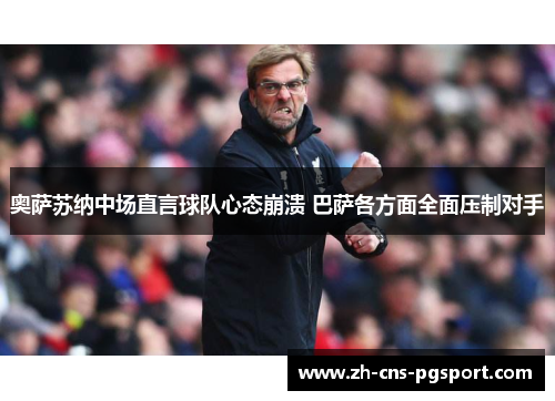 奥萨苏纳中场直言球队心态崩溃 巴萨各方面全面压制对手