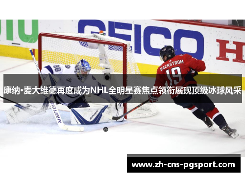康纳·麦大维德再度成为NHL全明星赛焦点领衔展现顶级冰球风采 康纳·麦大维德再度成为NHL全明星赛焦点领衔展现顶级冰球风采