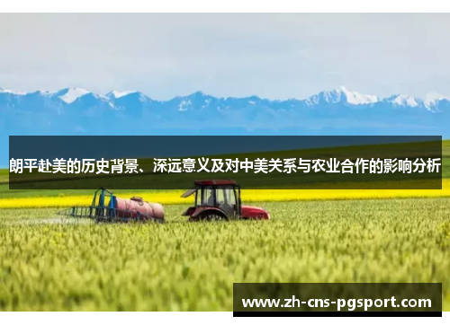 朗平赴美的历史背景、深远意义及对中美关系与农业合作的影响分析 朗平赴美的历史背景、深远意义及对中美关系与农业合作的影响分析