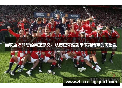 曼联重燃梦想的真正意义:从历史荣耀到未来新篇章的再出发 曼联重燃梦想的真正意义:从历史荣耀到未来新篇章的再出发