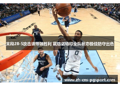 末段28-5攻击波带领胜利 戴格诺特称全队状态极佳防守出色 末段28-5攻击波带领胜利 戴格诺特称全队状态极佳防守出色
